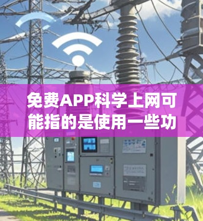 免费APP科学上网可能指的是使用一些功能强大的免费App来进行加密、保护隐私或进行更高效的上网操作。以下是一些可能的解决方案和建议，帮助您在使用免费App时更安全和高效