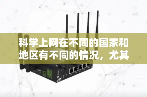 科学上网在不同的国家和地区有不同的情况,尤其是在国内和国外。以下是一些关键点
