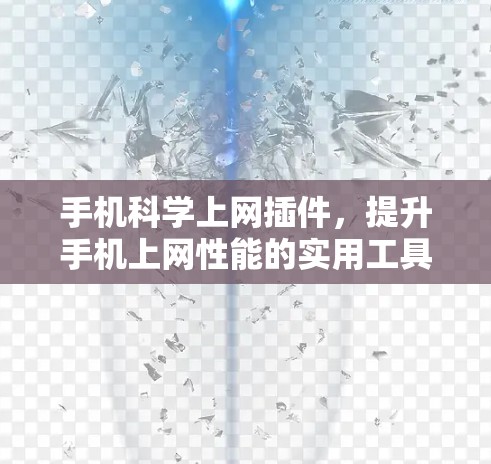 手机科学上网插件,提升手机上网性能的实用工具