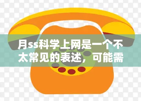 月ss科学上网是一个不太常见的表述,可能需要更多的上下文来理解其具体含义。以下是一些可能的解释