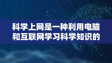科学上网是一种利用电脑和互联网学习科学知识的方法,通过选择合适的平台和工具,可以有效地学习和掌握科学知识。以下是对科学上网的详细介绍和建议