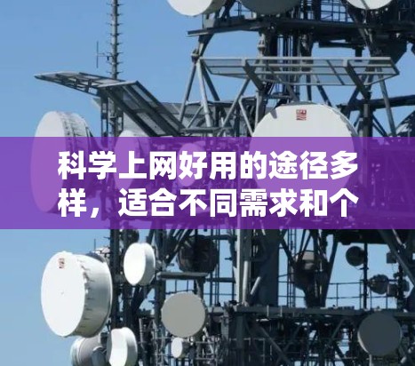 科学上网好用的途径多样,适合不同需求和个人特点。以下是一些综合考虑后的好用途径