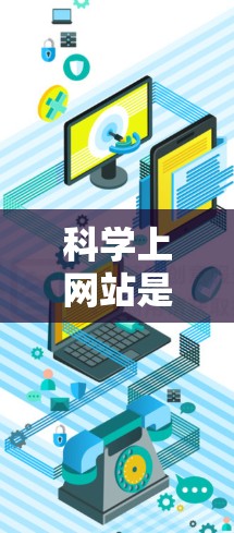 科学上网站是一种提供科学信息、知识和服务的网络资源,广泛应用于科学研究和学习中。以下是科学上网站的主要特点、类型、使用方法、使用限制和注意事项的总结