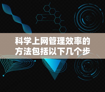 科学上网管理效率的方法包括以下几个步骤