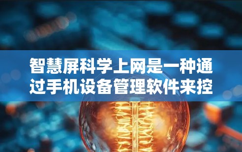智慧屏科学上网是一种通过手机设备管理软件来控制其他设备上网的解决方案，旨在减少对密码和网络连接的依赖，提升安全性。以下是对智慧屏科学上网的详细分析