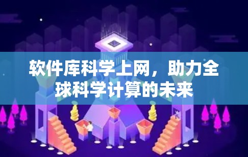 软件库科学上网,助力全球科学计算的未来 软件库科学上网,助力全球科学计算的未来