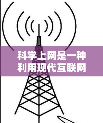 科学上网是一种利用现代互联网进行科学计算、数据分析和学习的高效方式。以下是科学上网的详细步骤和方法