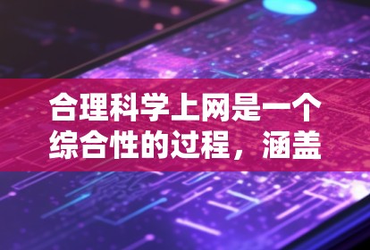 合理科学上网是一个综合性的过程，涵盖了法律、技术、信息辨别等多个方面。以下是一些具体步骤和方法，帮助你实现合理科学的上网