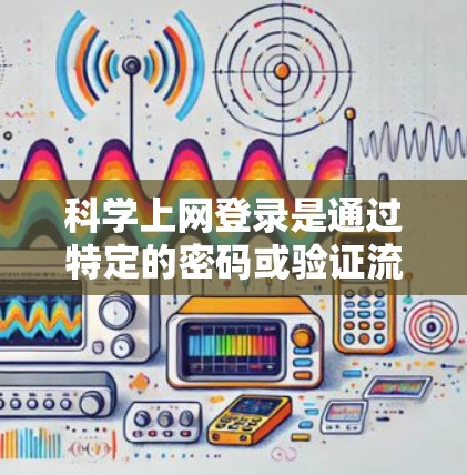 科学上网登录是通过特定的密码或验证流程来登录互联网服务的过程。以下是一个步骤指南,帮助你科学上网登录