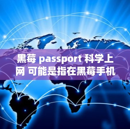 黑莓 passport 科学上网 可能是指在黑莓手机上使用 passport 进行科学上网功能。以下是一些关于如何使用 passport 科学上网的详细信息