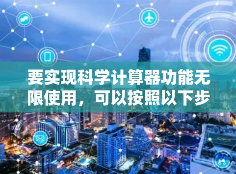 要实现科学计算器功能无限使用，可以按照以下步骤进行操作