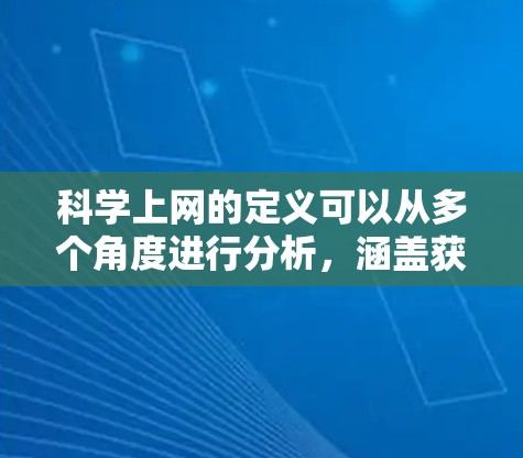 科学上网的定义可以从多个角度进行分析,涵盖获取科学信息、传播科学知识、参与科学研究等各个方面。以下是对科学上网的详细分类和定义 科学上网的定义可以从多个角度进行分析,涵盖获取科学信息、传播科学知识、参与科学研究等各个方面。以下是对科学上网的详细分类和定义