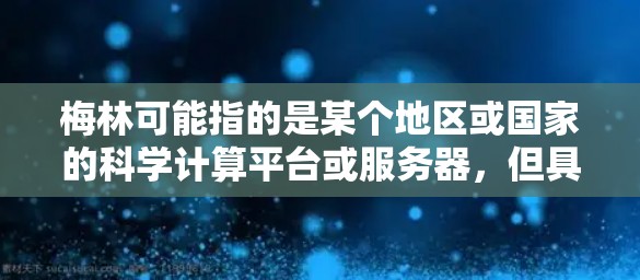 梅林可能指的是某个地区或国家的科学计算平台或服务器,但具体情况需要确认。以下是一些常见的在线科学工具和资源,供您参考