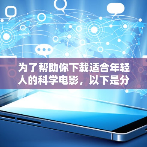 为了帮助你下载适合年轻人的科学电影，以下是分步骤的指南
