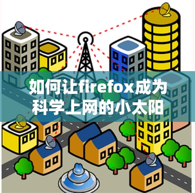 如何让firefox成为科学上网的小太阳 如何让firefox成为科学上网的小太阳