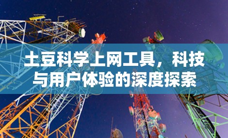土豆科学上网工具,科技与用户体验的深度探索 土豆科学上网工具,科技与用户体验的深度探索