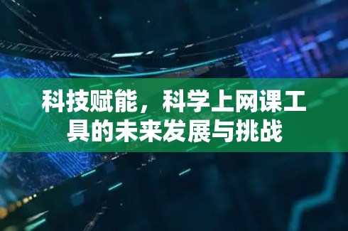 科技赋能，科学上网课工具的未来发展与挑战