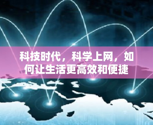 科技时代，科学上网，如何让生活更高效和便捷