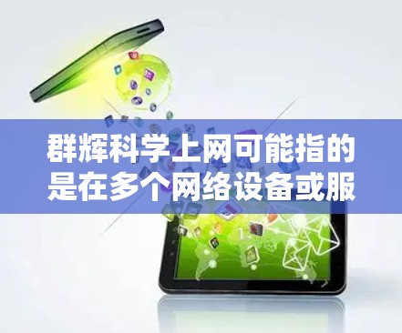 群辉科学上网可能指的是在多个网络设备或服务上同步使用的账户或服务，同时具备科学计算和数据分析的能力。以下是一些可能的解决方案和建议