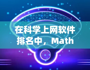 在科学上网软件排名中，Mathematica、MATLAB、Python科学计算库（如NumPy、Pandas）R和Octave等软件是主要的选择。以下是对这些软件的综合排名
