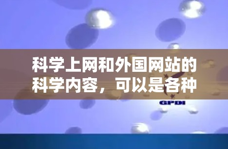 科学上网和外国网站的科学内容，可以是各种类型的网站，包括新闻、资源、讲座和活动。以下是一些常见的科学网站和资源，帮助你找到适合的科学信息