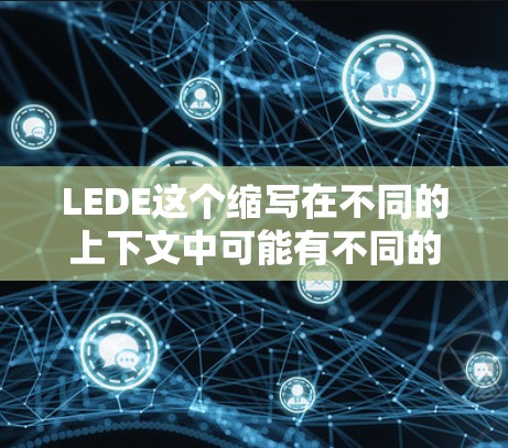 LEDE这个缩写在不同的上下文中可能有不同的含义，具体取决于上下文和领域。以下是一些可能的解释