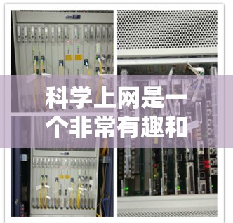 科学上网是一个非常有趣和有用的领域，可以有效地帮助我们学习、探索和理解科学知识。以下是一些科学上网的好用建议和资源，帮助你更好地利用科学上网