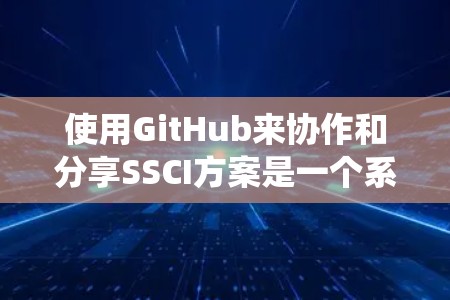 使用GitHub来协作和分享SSCI方案是一个系统化的流程，以下是一个清晰的步骤指南