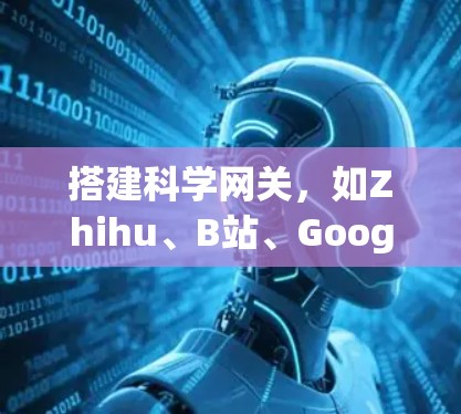 搭建科学网关，如Zhihu、B站、Google Scholar等，可以为科学工作提供便利。以下是一步步的指南