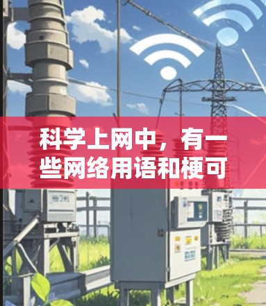 科学上网中，有一些网络用语和梗可以结合科学概念，既有趣又富有创意。以下是一些可能的梗和相关解释