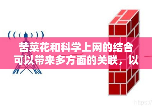 苦菜花和科学上网的结合可以带来多方面的关联，以下是一个有条理的思考总结