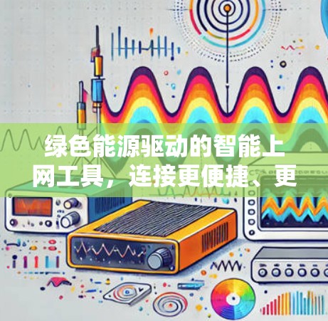 绿色能源驱动的智能上网工具，连接更便捷、更环保的网络