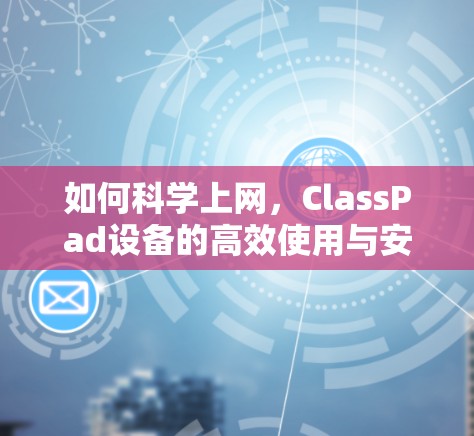 如何科学上网，ClassPad设备的高效使用与安全指南