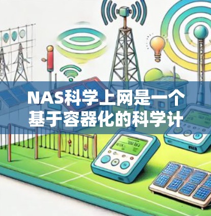 NAS科学上网是一个基于容器化的科学计算平台，旨在提供高性能、扩展性和易用性的工具，适合进行大规模的数据分析、模拟和开发。以下是一个详细的步骤指南
