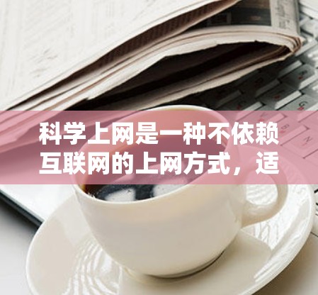 科学上网是一种不依赖互联网的上网方式，适合个人学习和研究。以下是详细的步骤和建议