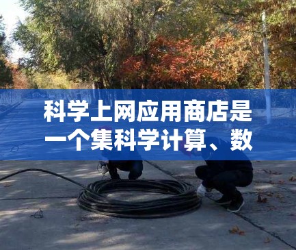 科学上网应用商店是一个集科学计算、数据分析和可视化功能于一身的综合工具，广泛应用于数学、物理、化学、工程等多个领域。以下是对该主题的详细分析和总结