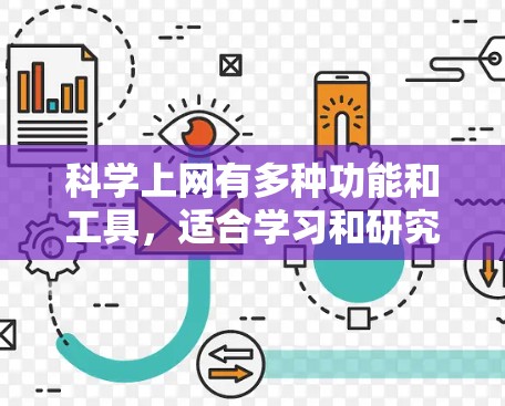 科学上网有多种功能和工具，适合学习和研究科学知识。以下是详细介绍