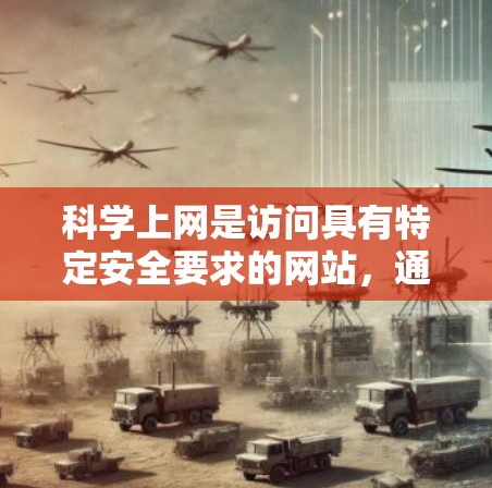 科学上网是访问具有特定安全要求的网站，通常涉及加密、加密数据处理和复杂访问权限。为了科学上网，可以按照以下步骤进行