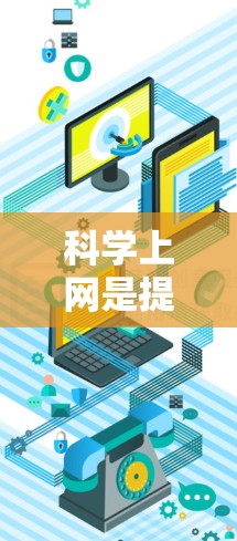 科学上网是提升手机使用效率的重要方法，以下是一些具体的步骤和建议
