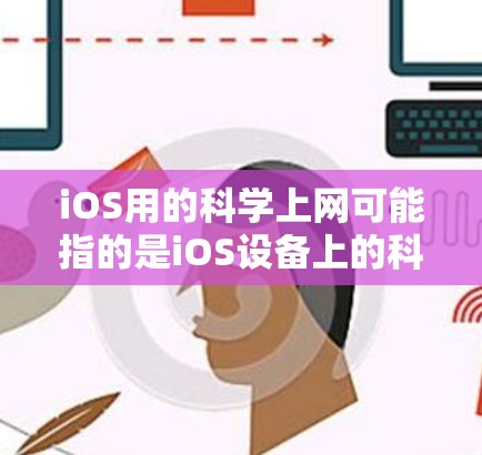iOS用的科学上网可能指的是iOS设备上的科学计算工具或网络服务。以下是一些可能的解释和信息
