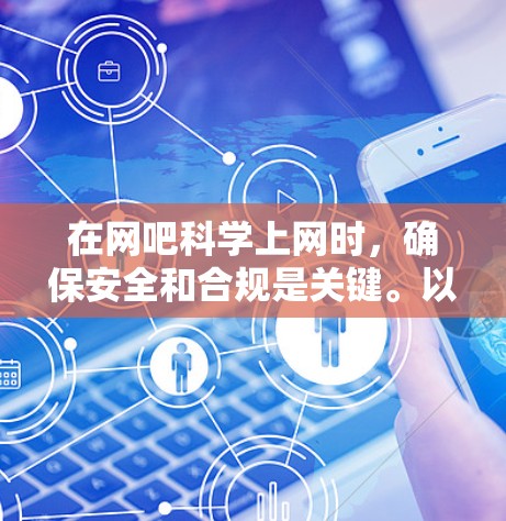 在网吧科学上网时,确保安全和合规是关键。以下是一些步骤和建议,帮助你科学安全地在网吧上网 在网吧科学上网时,确保安全和合规是关键。以下是一些步骤和建议,帮助你科学安全地在网吧上网