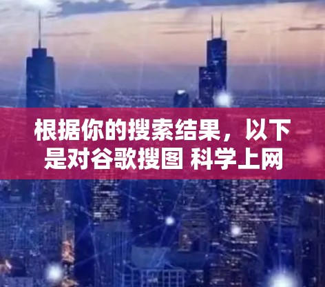 根据你的搜索结果,以下是对谷歌搜图 科学上网的详细解释和解决方案