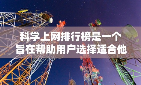 科学上网排行榜是一个旨在帮助用户选择适合他们科学需求的网站的工具。以下是一个系统化的指南,帮助用户根据不同的选择标准进行排名和推荐 科学上网排行榜是一个旨在帮助用户选择适合他们科学需求的网站的工具。以下是一个系统化的指南,帮助用户根据不同的选择标准进行排名和推荐