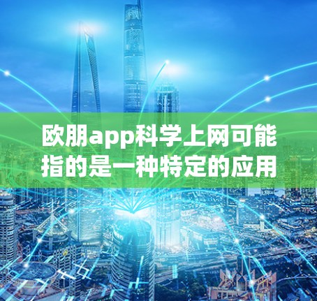 欧朋app科学上网可能指的是一种特定的应用程序或工具,用于科学计算、数据分析或网络服务。以下是一些可能的解释和步骤 欧朋app科学上网可能指的是一种特定的应用程序或工具,用于科学计算、数据分析或网络服务。以下是一些可能的解释和步骤