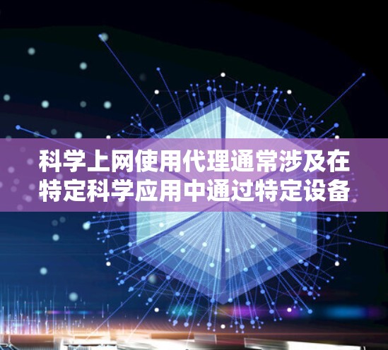 科学上网使用代理通常涉及在特定科学应用中通过特定设备或软件连接到外部网络资源或数据库。以下是对科学网使用代理的详细分析