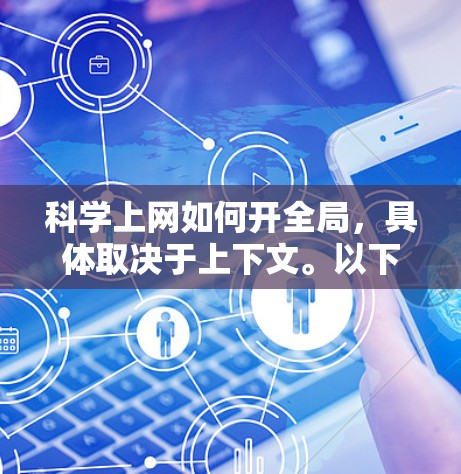 科学上网如何开全局，具体取决于上下文。以下是一些可能的解释