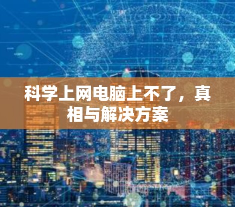 科学上网电脑上不了,真相与解决方案