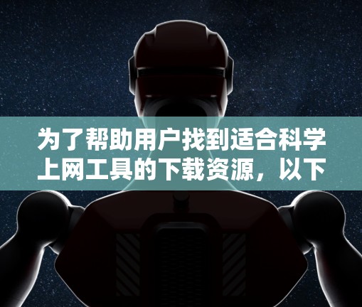 为了帮助用户找到适合科学上网工具的下载资源，以下是详细的推荐列表，涵盖从科学计算到实验设计、数据分析、论文写作等多个领域