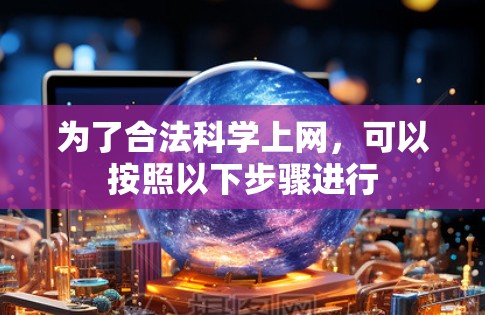 为了合法科学上网，可以按照以下步骤进行