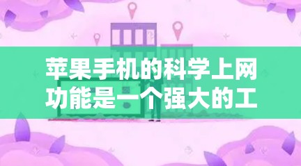 苹果手机的科学上网功能是一个强大的工具，能够进行复杂的数学运算、公式插入、单位换算等，适用于学习、工作和日常使用。以下是对科学上网功能的详细步骤和说明